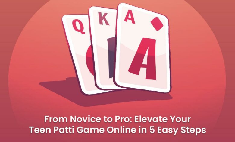 Elevate Your Teen Patti Game Online in 5 Easy Steps
