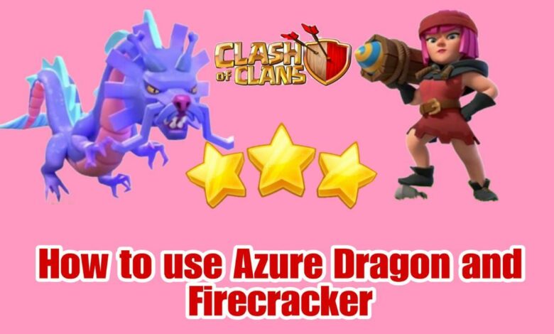 How to use Azure Dragon and Firecracker in Clash of clans 2